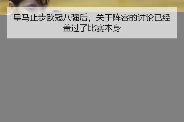 皇马止步欧冠八强后，关于阵容的讨论已经盖过了比赛本身